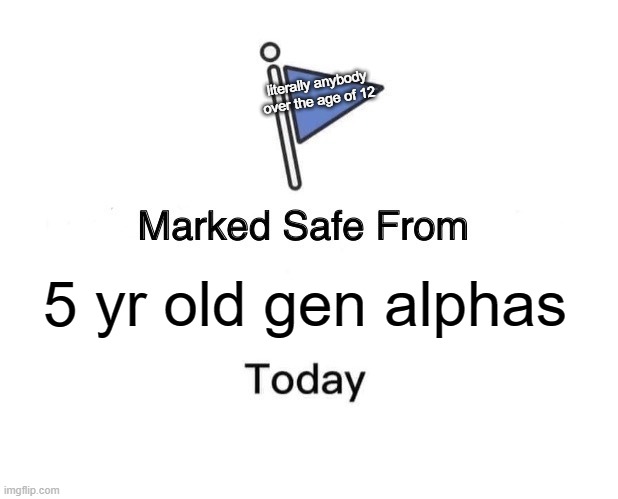 Marked Safe From Meme | literally anybody over the age of 12; 5 yr old gen alphas | image tagged in memes,marked safe from | made w/ Imgflip meme maker