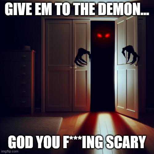 Demon in the closet | GIVE EM TO THE DEMON... GOD YOU F***ING SCARY | image tagged in demon in the closet | made w/ Imgflip meme maker