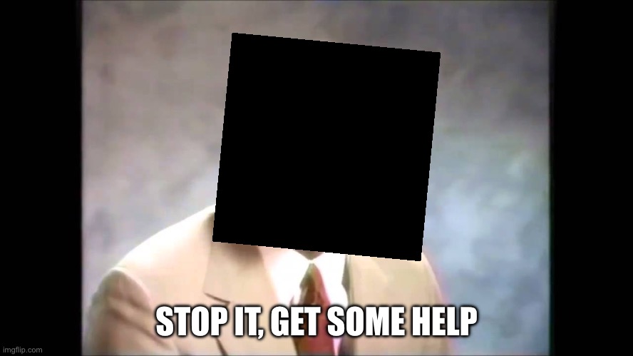 Stop it get some help | STOP IT, GET SOME HELP | image tagged in stop it get some help | made w/ Imgflip meme maker