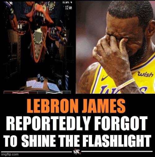 Lebron James Reportedly forgot to | SHINE THE FLASHLIGHT | image tagged in lebron james reportedly forgot to | made w/ Imgflip meme maker