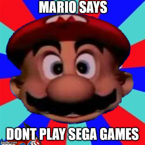 Yea no Sonic here... | MARIO SAYS; DONT PLAY SEGA GAMES | made w/ Imgflip meme maker