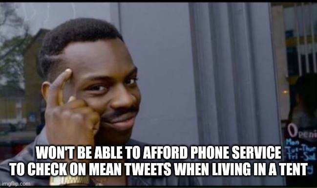 Thinking Black Man | WON'T BE ABLE TO AFFORD PHONE SERVICE TO CHECK ON MEAN TWEETS WHEN LIVING IN A TENT | image tagged in thinking black man | made w/ Imgflip meme maker