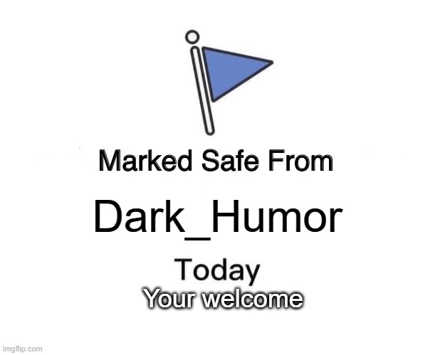 Marked Safe From Meme | Dark_Humor Your welcome | image tagged in memes,marked safe from | made w/ Imgflip meme maker