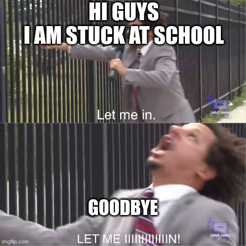 Lunch period is about to end | HI GUYS
I AM STUCK AT SCHOOL; GOODBYE | image tagged in let me out,m | made w/ Imgflip meme maker