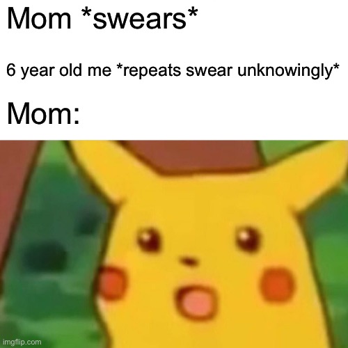 Surprised Pikachu | Mom *swears*; 6 year old me *repeats swear unknowingly*; Mom: | image tagged in memes,surprised pikachu | made w/ Imgflip meme maker