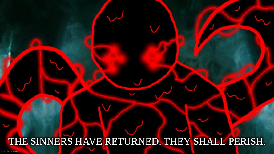 It's Corrupting Time | THE SINNERS HAVE RETURNED. THEY SHALL PERISH. | image tagged in it's corrupting time | made w/ Imgflip meme maker