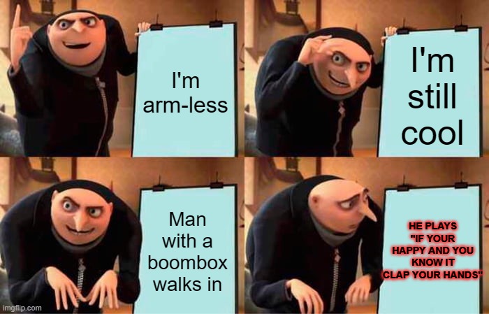 Gru's Plan Meme | I'm arm-less I'm still cool Man with a boombox walks in HE PLAYS
"IF YOUR HAPPY AND YOU KNOW IT CLAP YOUR HANDS" | image tagged in memes,gru's plan | made w/ Imgflip meme maker