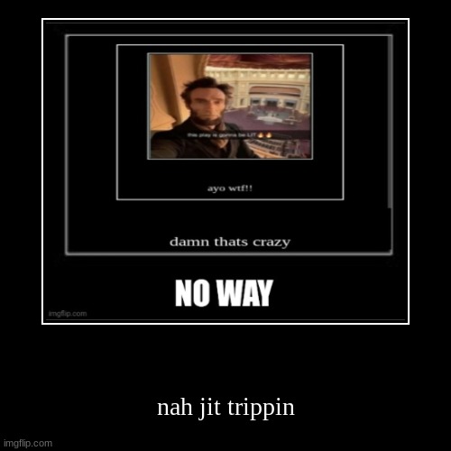 nah jit trippin | image tagged in funny,demotivationals | made w/ Imgflip demotivational maker