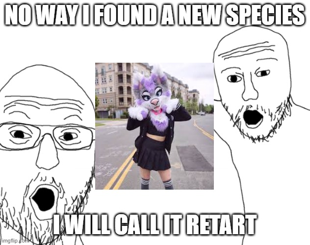 Soyjak Pointing | NO WAY I FOUND A NEW SPECIES; I WILL CALL IT RETART | image tagged in soyjak pointing | made w/ Imgflip meme maker