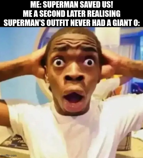 I'm cooked | ME: SUPERMAN SAVED US!
ME A SECOND LATER REALISING SUPERMAN'S OUTFIT NEVER HAD A GIANT O: | image tagged in surprised black guy | made w/ Imgflip meme maker