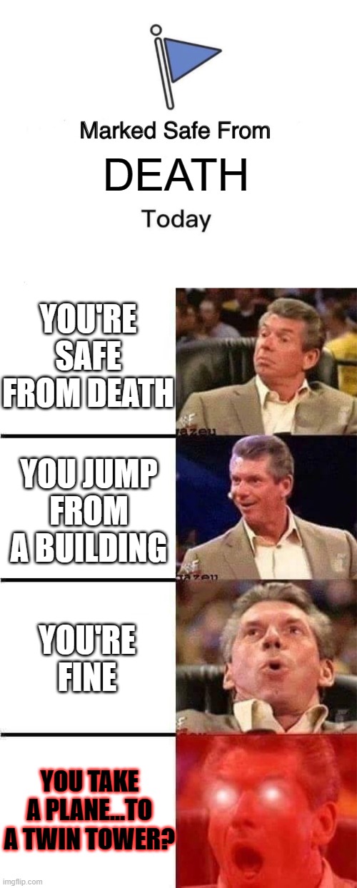 DEATH YOU'RE SAFE FROM DEATH YOU JUMP FROM A BUILDING YOU'RE FINE YOU TAKE A PLANE...TO A TWIN TOWER? | image tagged in memes,marked safe from,vince mcmahon reaction w/glowing eyes | made w/ Imgflip meme maker