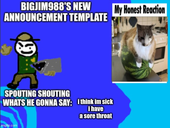 i think im sick 
i have a sore throat | image tagged in bigjim998s new template | made w/ Imgflip meme maker