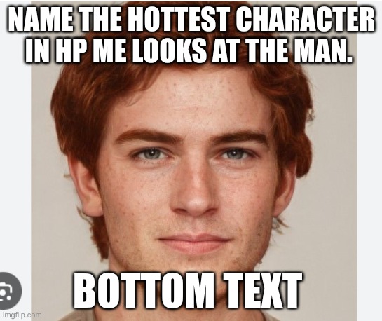 Charlie Weasley | NAME THE HOTTEST CHARACTER IN HP ME LOOKS AT THE MAN. BOTTOM TEXT | image tagged in harry potter | made w/ Imgflip meme maker