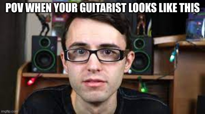 Stevie T Depressed | POV WHEN YOUR GUITARIST LOOKS LIKE THIS | image tagged in stevie t depressed | made w/ Imgflip meme maker