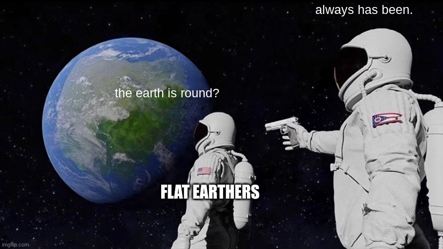 im bored. | always has been. the earth is round? FLAT EARTHERS | image tagged in memes,always has been | made w/ Imgflip meme maker