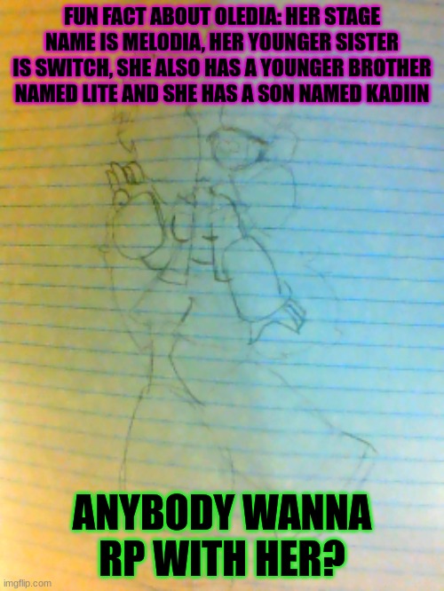 FUN FACT ABOUT OLEDIA: HER STAGE NAME IS MELODIA, HER YOUNGER SISTER IS SWITCH, SHE ALSO HAS A YOUNGER BROTHER NAMED LITE AND SHE HAS A SON NAMED KADIIN; ANYBODY WANNA RP WITH HER? | made w/ Imgflip meme maker