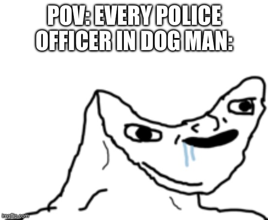 Dumb Wojak | POV: EVERY POLICE OFFICER IN DOG MAN: | image tagged in dumb wojak | made w/ Imgflip meme maker