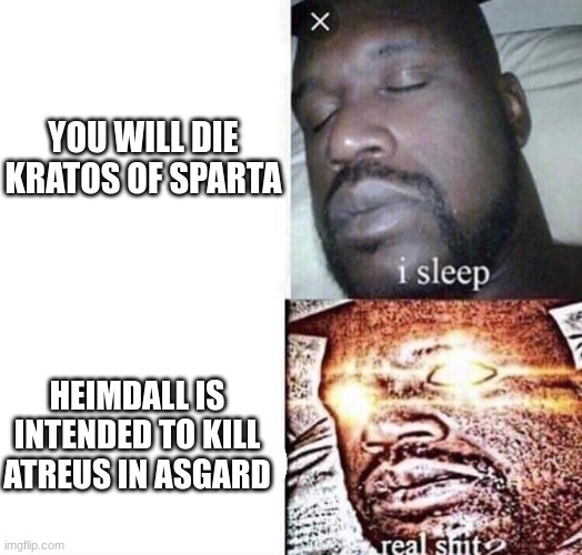 i sleep real sh*t | YOU WILL DIE KRATOS OF SPARTA; HEIMDALL IS INTENDED TO KILL ATREUS IN ASGARD | image tagged in i sleep real sh t,god of war,kratos | made w/ Imgflip meme maker