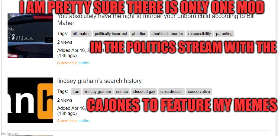 Political Biases in political meme moderation | I AM PRETTY SURE THERE IS ONLY ONE MOD; IN THE POLITICS STREAM WITH THE; CAJONES TO FEATURE MY MEMES | image tagged in politics,political meme,political humor,political memes,bias,moderators | made w/ Imgflip meme maker