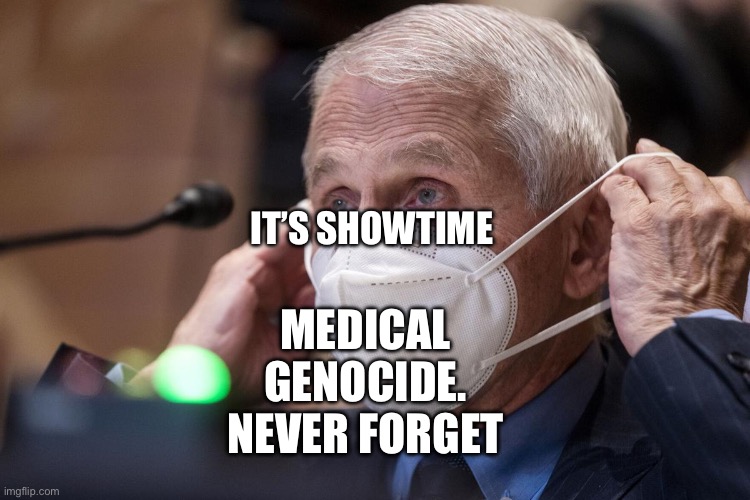 Fauci got his own virus | MEDICAL GENOCIDE.
 NEVER FORGET; IT’S SHOWTIME | image tagged in fauci got his own virus | made w/ Imgflip meme maker