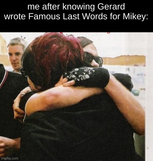 me after knowing Gerard wrote Famous Last Words for Mikey: | image tagged in gerard way,mikey way,mcr,my chemical romance,emo,wholesome | made w/ Imgflip meme maker