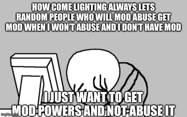 I promise I won’t abuse the powers | HOW COME LIGHTING ALWAYS LETS RANDOM PEOPLE WHO WILL MOD ABUSE GET MOD WHEN I WON’T ABUSE AND I DON’T HAVE MOD; I JUST WANT TO GET MOD POWERS AND NOT ABUSE IT | image tagged in memes,computer guy facepalm | made w/ Imgflip meme maker