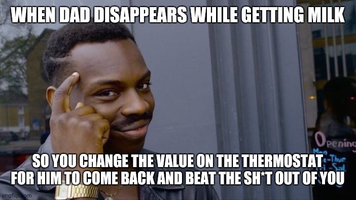 Jokes on you I'm into that /j | WHEN DAD DISAPPEARS WHILE GETTING MILK; SO YOU CHANGE THE VALUE ON THE THERMOSTAT FOR HIM TO COME BACK AND BEAT THE SH*T OUT OF YOU | image tagged in memes,roll safe think about it | made w/ Imgflip meme maker