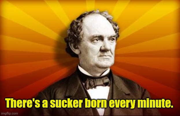 PT Barnum | There's a sucker born every minute. | image tagged in pt barnum | made w/ Imgflip meme maker