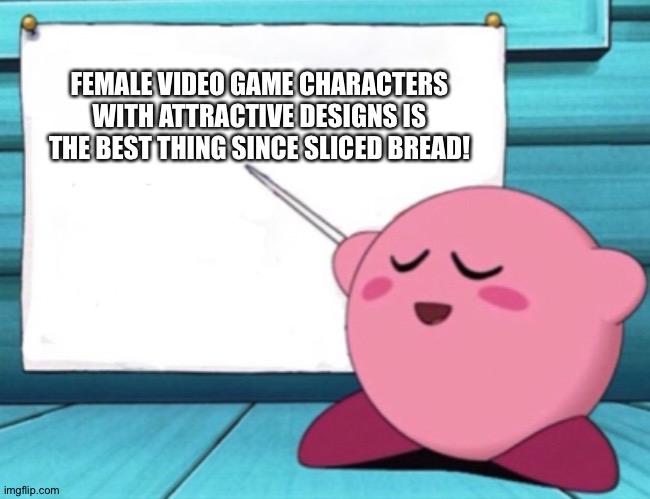 Kirby's lesson | FEMALE VIDEO GAME CHARACTERS WITH ATTRACTIVE DESIGNS IS THE BEST THING SINCE SLICED BREAD! | image tagged in kirby's lesson | made w/ Imgflip meme maker