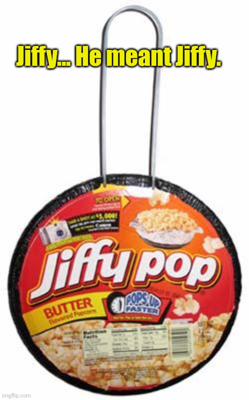 Pop corn | Jiffy... He meant Jiffy. | image tagged in pop corn | made w/ Imgflip meme maker