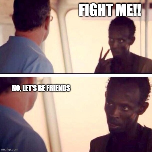 Bruh | FIGHT ME!! NO, LET'S BE FRIENDS | image tagged in memes | made w/ Imgflip meme maker