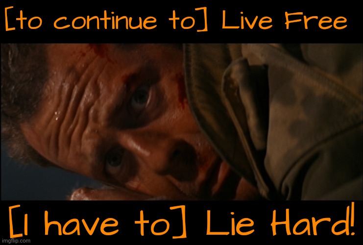 [to continue to] Live Free [I have to] Lie Hard! | image tagged in die hard scared face 2 | made w/ Imgflip meme maker