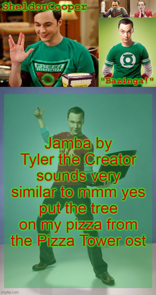 SheldonCooper Bazinga Announcement Temp | Jamba by Tyler the Creator sounds very similar to mmm yes put the tree on my pizza from the Pizza Tower ost | image tagged in sheldoncooper bazinga announcement temp | made w/ Imgflip meme maker