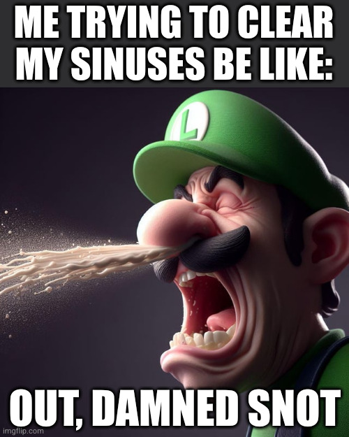 Luigi Macbeth | ME TRYING TO CLEAR MY SINUSES BE LIKE:; OUT, DAMNED SNOT | image tagged in shakespeare | made w/ Imgflip meme maker