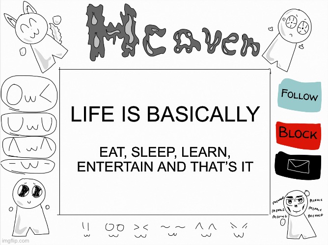 Fr fr | LIFE IS BASICALLY; EAT, SLEEP, LEARN, ENTERTAIN AND THAT’S IT | image tagged in heaven s temp | made w/ Imgflip meme maker