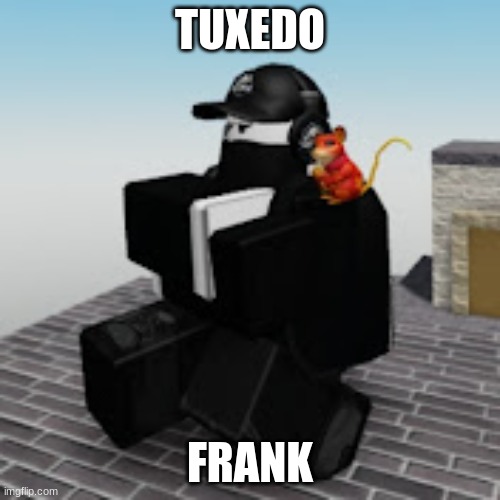 Pov: You see him doing the kazotsky on the top of a building -don't ask how he got up there- | TUXEDO; FRANK | image tagged in tuxedo frank,roleplaying,never gonna give you up,never gonna let you down,never gonna run around,and desert you | made w/ Imgflip meme maker