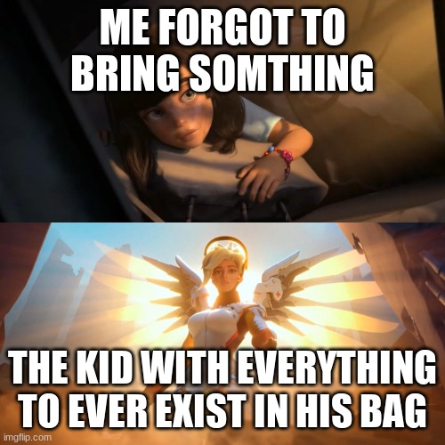 memess | ME FORGOT TO BRING SOMTHING; THE KID WITH EVERYTHING TO EVER EXIST IN HIS BAG | image tagged in overwatch mercy meme,memes,funny,that one kid | made w/ Imgflip meme maker