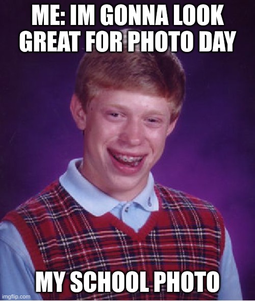 School photo day | ME: IM GONNA LOOK GREAT FOR PHOTO DAY; MY SCHOOL PHOTO | image tagged in memes,bad luck brian | made w/ Imgflip meme maker