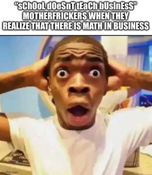 Title | “sChOoL dOeSnT tEaCh bUsInEsS” MOTHERFRICKERS WHEN THEY REALIZE THAT THERE IS MATH IN BUSINESS | image tagged in surprised black guy,memes | made w/ Imgflip meme maker