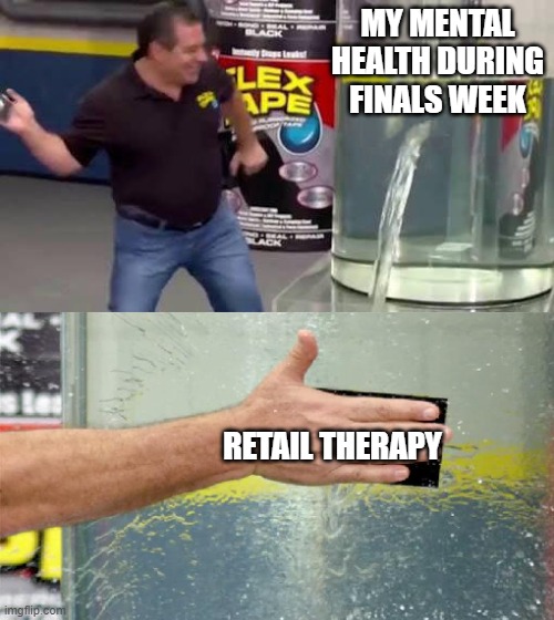 College life be crazy dudes | MY MENTAL HEALTH DURING FINALS WEEK; RETAIL THERAPY | image tagged in flex tape | made w/ Imgflip meme maker