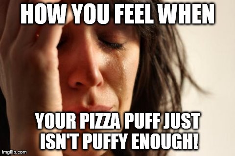 First World Problems Meme | HOW YOU FEEL WHEN YOUR PIZZA PUFF JUST ISN'T PUFFY ENOUGH! | image tagged in memes,first world problems | made w/ Imgflip meme maker