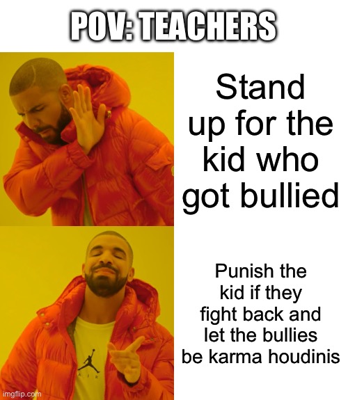Fr | POV: TEACHERS; Stand up for the kid who got bullied; Punish the kid if they fight back and let the bullies be karma houdinis | image tagged in memes,drake hotline bling,relatable,school,teachers | made w/ Imgflip meme maker