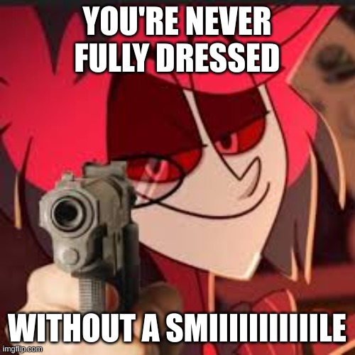 Alastor with a gun | YOU'RE NEVER FULLY DRESSED WITHOUT A SMIIIIIIIIIIILE | image tagged in alastor with a gun | made w/ Imgflip meme maker