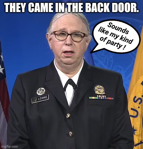 Admiral Rachel Levine | THEY CAME IN THE BACK DOOR. Sounds like my kind of party ! | image tagged in admiral rachel levine | made w/ Imgflip meme maker