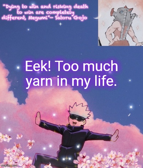 Eek! Too much yarn in my life. | image tagged in gojo announcement template | made w/ Imgflip meme maker