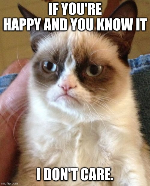 Grumpy Cat Meme | IF YOU'RE HAPPY AND YOU KNOW IT; I DON'T CARE. | image tagged in memes,grumpy cat | made w/ Imgflip meme maker