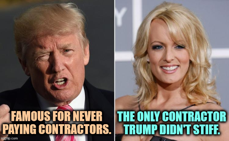 I can't wait for him to blow up in court and get fined for contempt. | FAMOUS FOR NEVER PAYING CONTRACTORS. THE ONLY CONTRACTOR TRUMP DIDN'T STIFF. | image tagged in trump stormy daniels,trump,stormy daniels,contract,pay | made w/ Imgflip meme maker