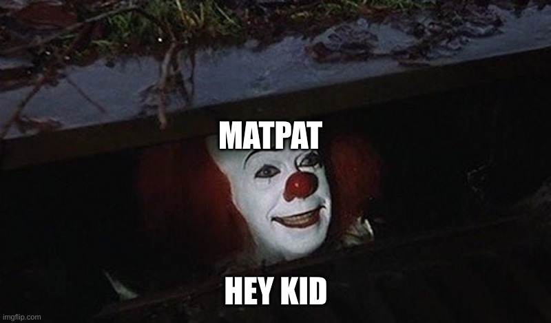 Pennywise Hey Kid | MATPAT HEY KID | image tagged in pennywise hey kid | made w/ Imgflip meme maker