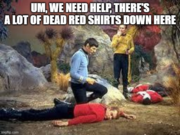 Red Shirt Dead Shirt | UM, WE NEED HELP, THERE'S A LOT OF DEAD RED SHIRTS DOWN HERE | image tagged in star trek | made w/ Imgflip meme maker