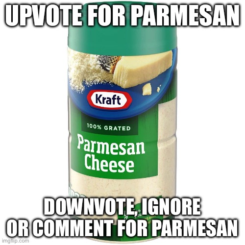 parmesan | UPVOTE FOR PARMESAN; DOWNVOTE, IGNORE OR COMMENT FOR PARMESAN | image tagged in parmesan | made w/ Imgflip meme maker